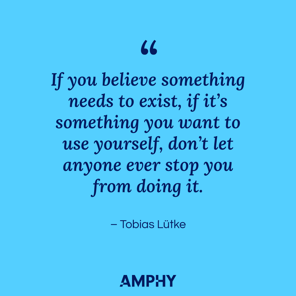 “如果你相信某些东西需要存在，如果你想自己利用它，不要让任何人阻止你去做。- Tobias Lütke