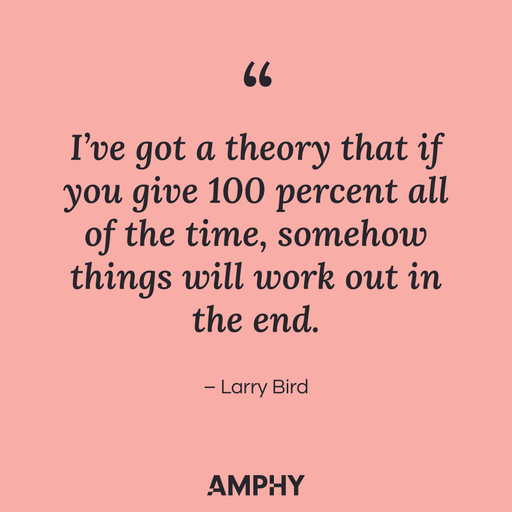 “我有一个理论，如果你一直付出100%的努力，事情最终总会有解决的办法。——拉里·伯德